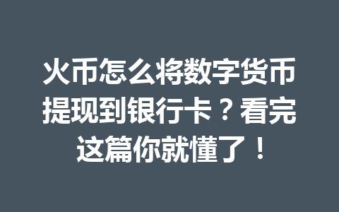 火币怎么将数字货币提现到银行卡?看完这篇你就懂了! 一
