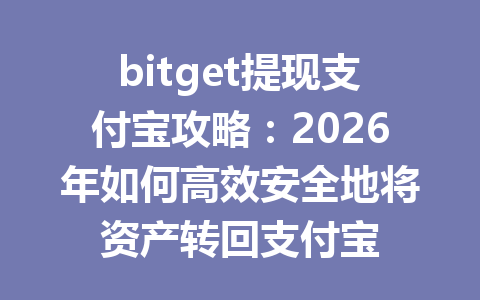 bitget提现支付宝攻略:2026年如何高效安全地将资产转回支付宝 一