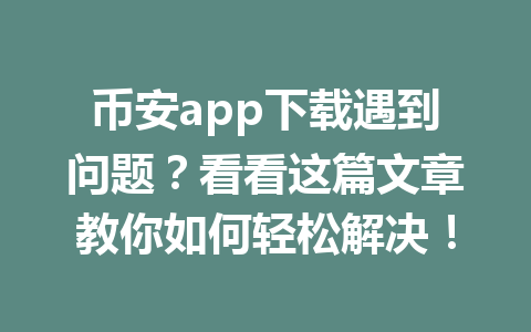 币安app下载遇到问题?看看这篇文章教你如何轻松解决! 一