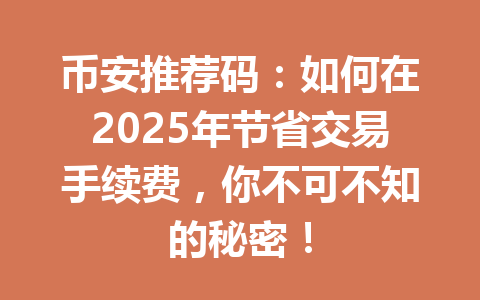 币安推荐码：如何在2025年节省交易手续费，你不可不知的秘密！ 一