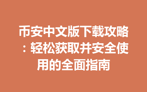 币安中文版下载攻略：轻松获取并安全使用的全面指南 一
