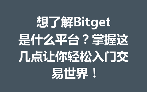 想了解Bitget是什么平台?掌握这几点让你轻松入门交易世界! 一