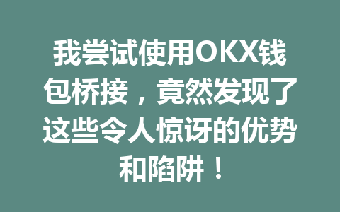 我尝试使用OKX钱包桥接，竟然发现了这些令人惊讶的优势和陷阱！ 一