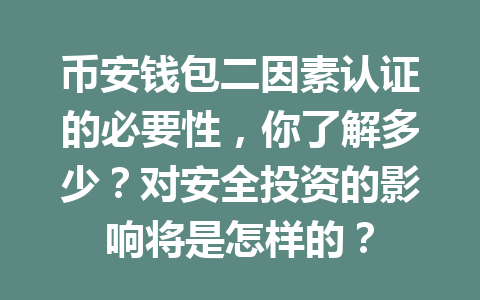 币安钱包二因素认证的必要性,你了解多少?对安全投资的影响将是怎样的? 一