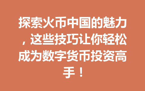 探索火币中国的魅力，这些技巧让你轻松成为数字货币投资高手！ 一