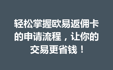 轻松掌握欧易返佣卡的申请流程，让你的交易更省钱！ 一