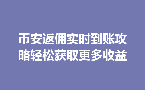币安返佣实时到账攻略轻松获取更多收益 一