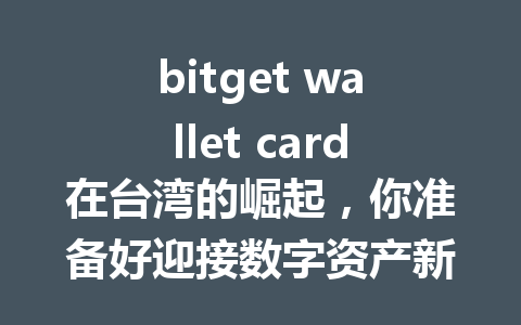 bitget wallet card在台湾的崛起,你准备好迎接数字资产新未来了吗? 一