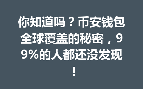 你知道吗?币安钱包全球覆盖的秘密,99%的人都还没发现! 一