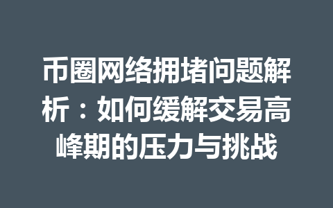 币圈网络拥堵问题解析：如何缓解交易高峰期的压力与挑战 一