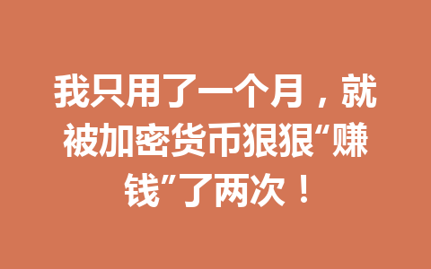 我只用了一个月,就被加密货币狠狠“赚钱”了两次! 一