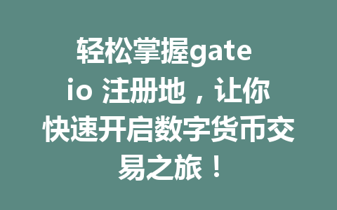 轻松掌握gate io 注册地，让你快速开启数字货币交易之旅！ 一