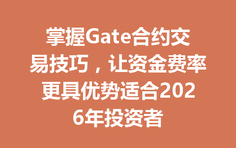 掌握Gate合约交易技巧,让资金费率更具优势适合2026年投资者 一