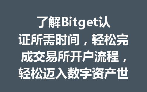 了解Bitget认证所需时间，轻松完成交易所开户流程，轻松迈入数字资产世界 一