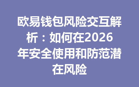 欧易钱包风险交互解析:如何在2026年安全使用和防范潜在风险 一
