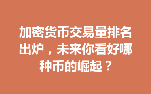 加密货币交易量排名出炉,未来你看好哪种币的崛起? 一
