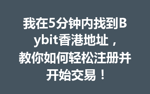 我在5分钟内找到Bybit香港地址，教你如何轻松注册并开始交易！ 一