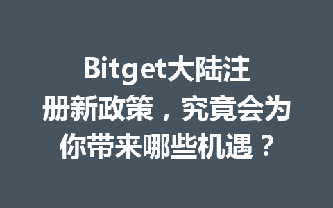 Bitget大陆注册新政策，究竟会为你带来哪些机遇？ 一