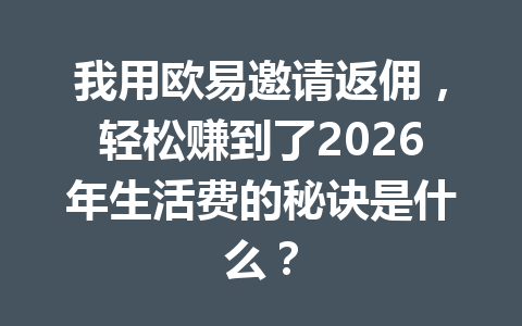 我用欧易邀请返佣，轻松赚到了2026年生活费的秘诀是什么？ 一