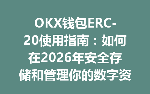 OKX钱包ERC-20使用指南:如何在2026年安全存储和管理你的数字资产 一