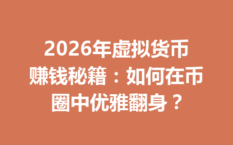 2026年虚拟货币赚钱秘籍：如何在币圈中优雅翻身？ 一