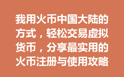 我用火币中国大陆的方式,轻松交易虚拟货币,分享最实用的火币注册与使用攻略 一