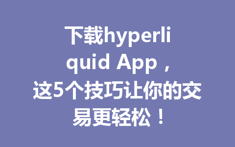 下载hyperliquid App,这5个技巧让你的交易更轻松! 一
