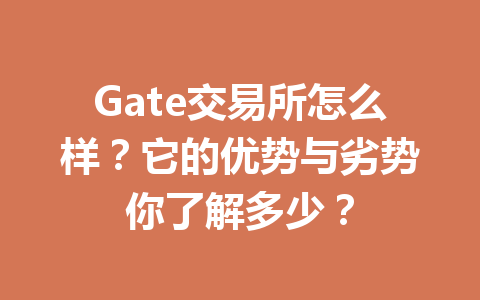 Gate交易所怎么样?它的优势与劣势你了解多少? 一