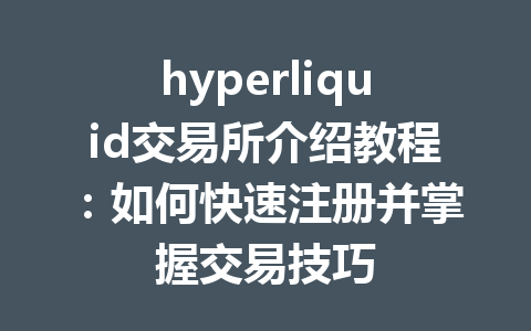 hyperliquid交易所介绍教程:如何快速注册并掌握交易技巧 一