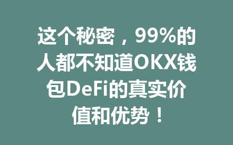 这个秘密,99%的人都不知道OKX钱包DeFi的真实价值和优势! 一