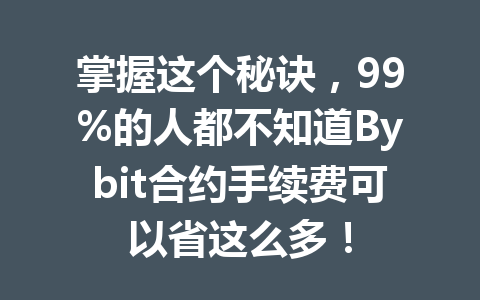 掌握这个秘诀,99%的人都不知道Bybit合约手续费可以省这么多! 一