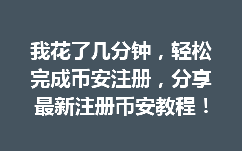 我花了几分钟,轻松完成币安注册,分享最新注册币安教程! 一