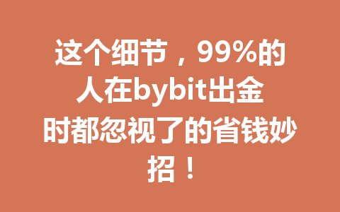 这个细节,99%的人在bybit出金时都忽视了的省钱妙招! 一