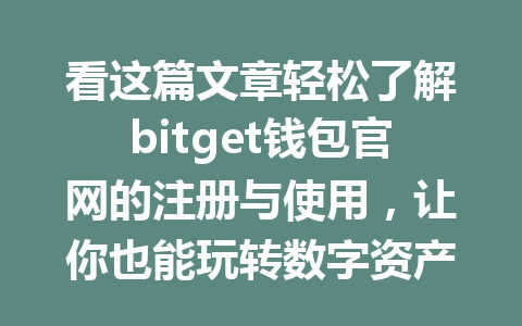 看这篇文章轻松了解bitget钱包官网的注册与使用，让你也能玩转数字资产！ 一