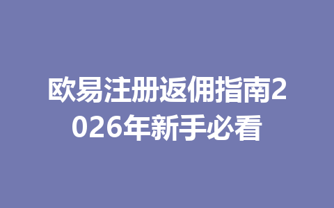 欧易注册返佣指南2026年新手必看 一