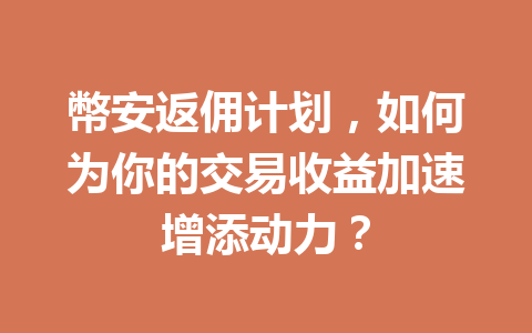 幣安返佣计划,如何为你的交易收益加速增添动力? 一