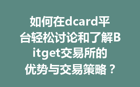 如何在dcard平台轻松讨论和了解Bitget交易所的优势与交易策略? 一