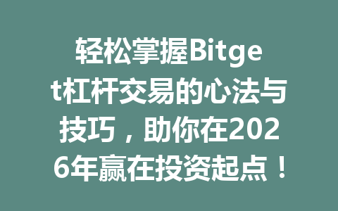 轻松掌握Bitget杠杆交易的心法与技巧,助你在2026年赢在投资起点! 一