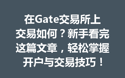 在Gate交易所上交易如何?新手看完这篇文章,轻松掌握开户与交易技巧! 一
