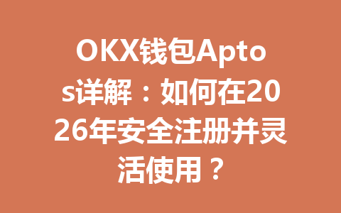 OKX钱包Aptos详解:如何在2026年安全注册并灵活使用? 一
