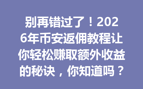 别再错过了!2026年币安返佣教程让你轻松赚取额外收益的秘诀,你知道吗? 一