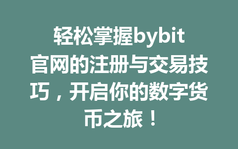 轻松掌握bybit官网的注册与交易技巧,开启你的数字货币之旅! 一