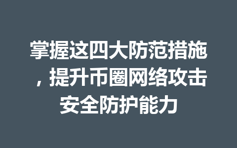 掌握这四大防范措施，提升币圈网络攻击安全防护能力 一