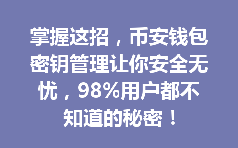 掌握这招，币安钱包密钥管理让你安全无忧，98%用户都不知道的秘密！ 一