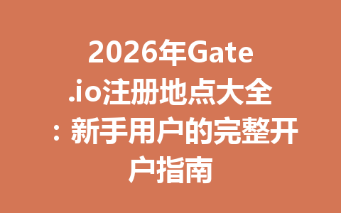 2026年Gate.io注册地点大全：新手用户的完整开户指南 一