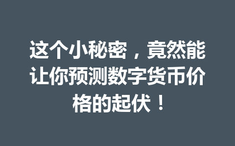 这个小秘密，竟然能让你预测数字货币价格的起伏！ 一