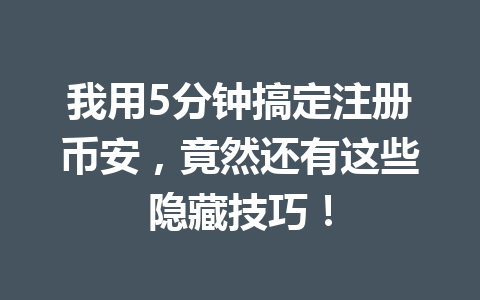 我用5分钟搞定注册币安,竟然还有这些隐藏技巧! 一