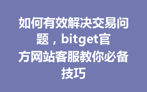 如何有效解决交易问题,bitget官方网站客服教你必备技巧 一
