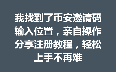 我找到了币安邀请码输入位置,亲自操作分享注册教程,轻松上手不再难 一