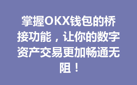 掌握OKX钱包的桥接功能，让你的数字资产交易更加畅通无阻！ 一